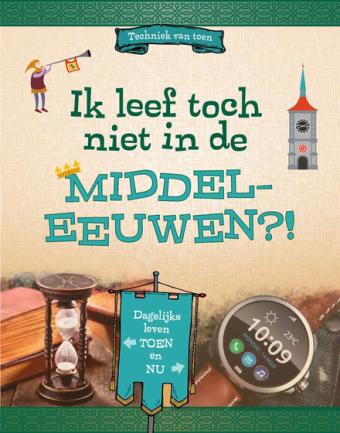 Cover van boek Ik leef toch niet in de Middeleeuwen?! : dagelijks leven toen en nu